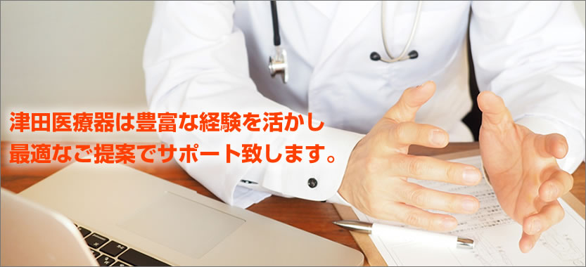 津田医療器は豊富な経験を活かし最適なご提案でサポート致します。